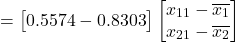 \[ = \begin{bmatrix} 0.5574 - 0.8303 \end{bmatrix} \begin{bmatrix} x_{11}-\overline{x_{1}}\\ x_{21}-\overline{x_{2}} \end{bmatrix} \]