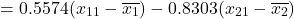 \[  =0.5574(x_{11} - \overline{x_{1}}) - 0.8303(x_{21} - \overline{x_{2}}) \]