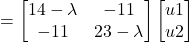 \[ = \begin{bmatrix} 14-\lambda & -11 \\ -11 & 23- \lambda \end{bmatrix}\begin{bmatrix} u1 \\ u2 \end{bmatrix} \]