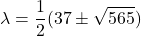 \[ \lambda = \frac{1}{2}(37\pm \sqrt{565}) \]