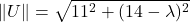 \[ \left \| U \right \| = \sqrt{11^{2} + (14- \lambda)^{2}} \]