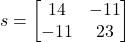 \[s = \begin{bmatrix} 14 & -11\\ -11 & 23 \end{bmatrix} \]
