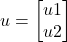 \[ u = \begin{bmatrix} u1 \\ u2 \end{bmatrix} \]