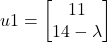 \[ u1 = \begin{bmatrix} 11 \\ 14-\lambda \end{bmatrix} \]