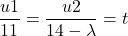 \[\frac{u1}{11} = \frac{u2}{14-\lambda} = t \]