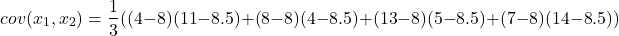 \[ cov(x_{1},x_{2}) = \frac{1}{3}((4-8)(11-8.5)+(8-8)(4-8.5)+(13-8)(5-8.5)+(7-8)(14-8.5)) \]